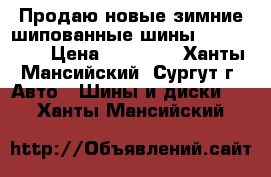 Продаю новые зимние шипованные шины 225*60*R18 › Цена ­ 21 200 - Ханты-Мансийский, Сургут г. Авто » Шины и диски   . Ханты-Мансийский